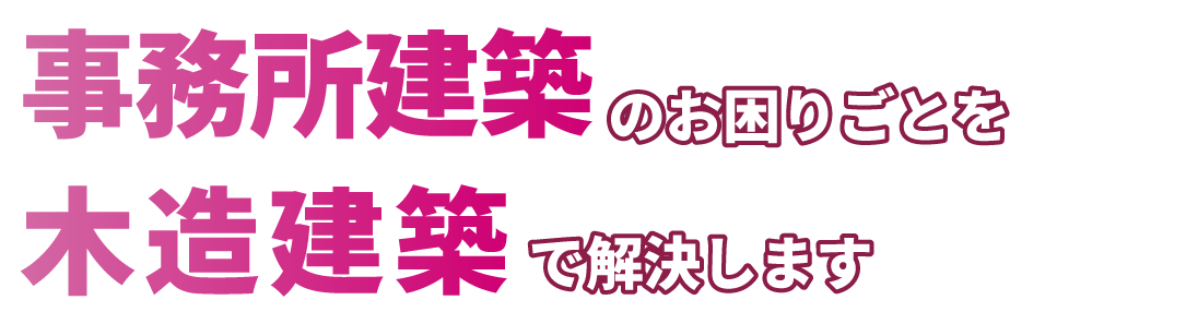 事務所建築のお困りごとを木造建築で解決します